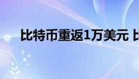 比特币重返1万美元 比特币一千万美元