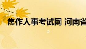 焦作人事考试网 河南省焦作市人力资源网