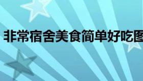 非常宿舍美食简单好吃图片 非常食材 餥餐厅