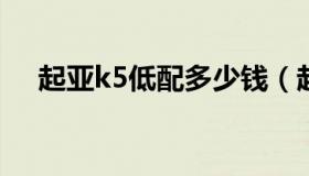 起亚k5低配多少钱（起亚k5低配落地价