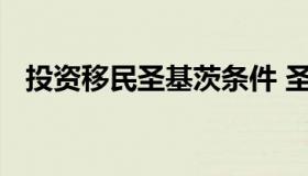 投资移民圣基茨条件 圣基茨移民投资什么