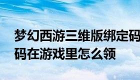 梦幻西游三维版绑定码 梦幻西游三维版兑换码在游戏里怎么领