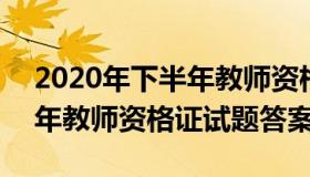 2020年下半年教师资格证答案 2020年下半年教师资格证试题答案