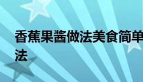 香蕉果酱做法美食简单好吃 香蕉苹果酱的做法