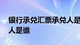 银行承兑汇票承兑人是谁 银行承兑汇票当事人是谁