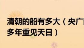 清朝的船有多大（央广网：清代古船时隔150多年重见天日）