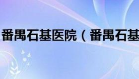 番禺石基医院（番禺石基医院可以办健康证吗