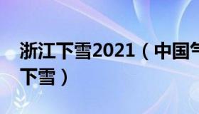 浙江下雪2021（中国气象爱好者：浙江多地下雪）