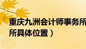 重庆九洲会计师事务所 重庆九洲会计师事务所具体位置）