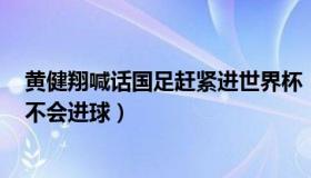 黄健翔喊话国足赶紧进世界杯（咪咕体育：黄健翔预测C罗不会进球）