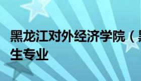 黑龙江对外经济学院（黑龙江对外经济学院招生专业