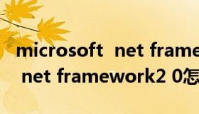 microsoft  net framework2 0 microsoft  net framework2 0怎么样）