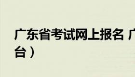 广东省考试网上报名 广东省考试网上报名平台）