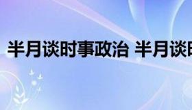 半月谈时事政治 半月谈时事政治题库及答案