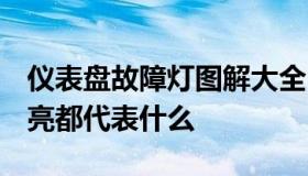 仪表盘故障灯图解大全 图标 仪表盘上各种灯亮都代表什么