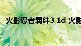 火影忍者羁绊3 1d 火影忍者羁绊3.1攻略）