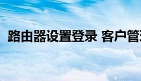 路由器设置登录 客户管理系统192.168.1.1