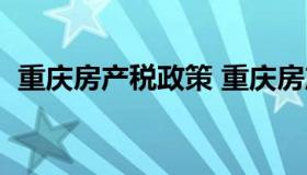 重庆房产税政策 重庆房产税政策最新消息）