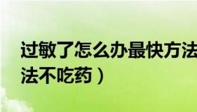 过敏了怎么办最快方法 过敏了怎么办最快方法不吃药）