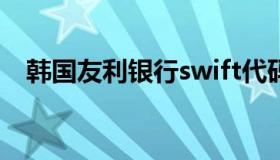 韩国友利银行swift代码（韩国友利银行）