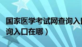 国家医学考试网查询入口（国家医学考试网查询入口在哪）