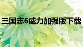 三国志6威力加强版下载（三国志6单机游戏）