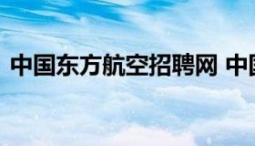 中国东方航空招聘网 中国东方航空人才招聘