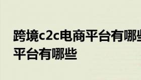 跨境c2c电商平台有哪些 c2c类型的跨境电商平台有哪些