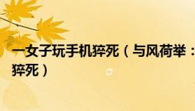 一女子玩手机猝死（与风荷举：女孩玩手机81个小时不睡险猝死）