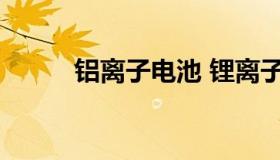 铝离子电池 锂离子电池负极材料