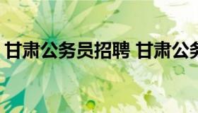 甘肃公务员招聘 甘肃公务员招聘职位表2021