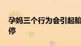 孕妈三个行为会引起胎停 哪些行为会造成胎停