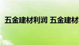 五金建材利润 五金建材利润大还是服装大）