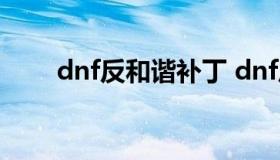 dnf反和谐补丁 dnf反和谐补丁colg