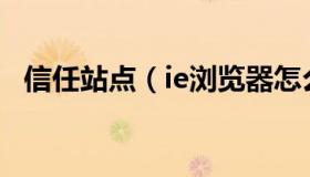 信任站点（ie浏览器怎么添加可信任站点）