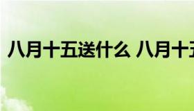 八月十五送什么 八月十五送什么给老师合适