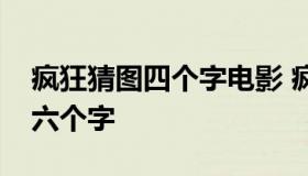 疯狂猜图四个字电影 疯狂猜图答案电影电视六个字