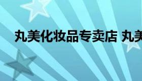 丸美化妆品专卖店 丸美护肤品专柜价格）