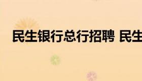 民生银行总行招聘 民生银行总行招聘名单