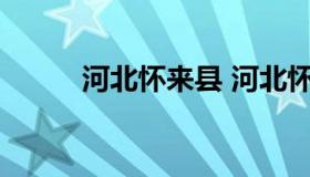 河北怀来县 河北怀来县邮编多少