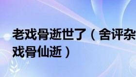 老戏骨逝世了（舍评杂谈：一天内又有4位老戏骨仙逝）