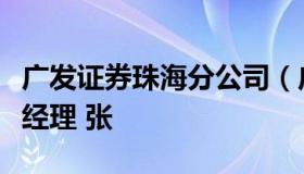 广发证券珠海分公司（广发证券珠海分公司总经理 张