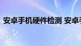 安卓手机硬件检测 安卓手机硬件检测在哪里