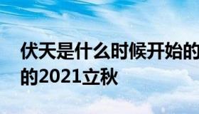 伏天是什么时候开始的 伏天是什么时候开始的2021立秋