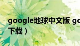 google地球中文版 google地球免费中文版下载）