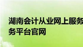 湖南会计从业网上服务大厅 湖南会计信息服务平台官网