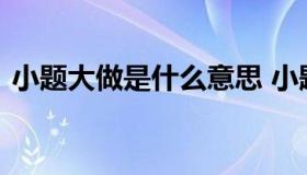 小题大做是什么意思 小题大做是什么意思啊