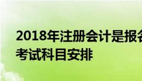 2018年注册会计是报名 2018年注册会计师考试科目安排