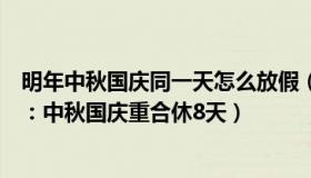 明年中秋国庆同一天怎么放假（丁丁说见闻：明年放假安排：中秋国庆重合休8天）