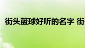 街头篮球好听的名字 街头篮球队名字大全）